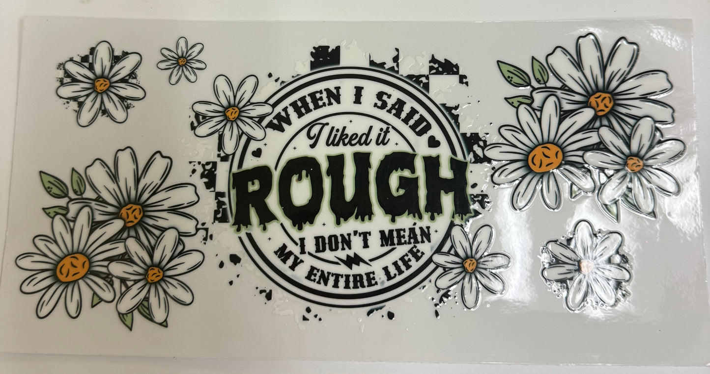 Cup wraps uvdtf When I said, I liked it rough I didn’t mean my entire life with daisies